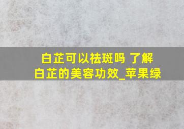 白芷可以祛斑吗 了解白芷的美容功效_苹果绿